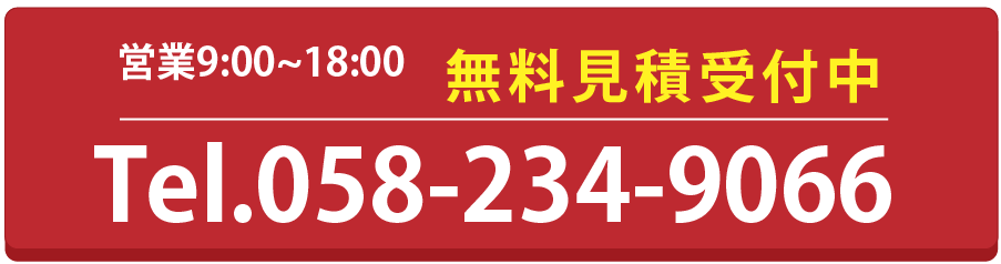 営業時間9：00～18：00　無料見積もり受付中！　Tel.058-234-9066